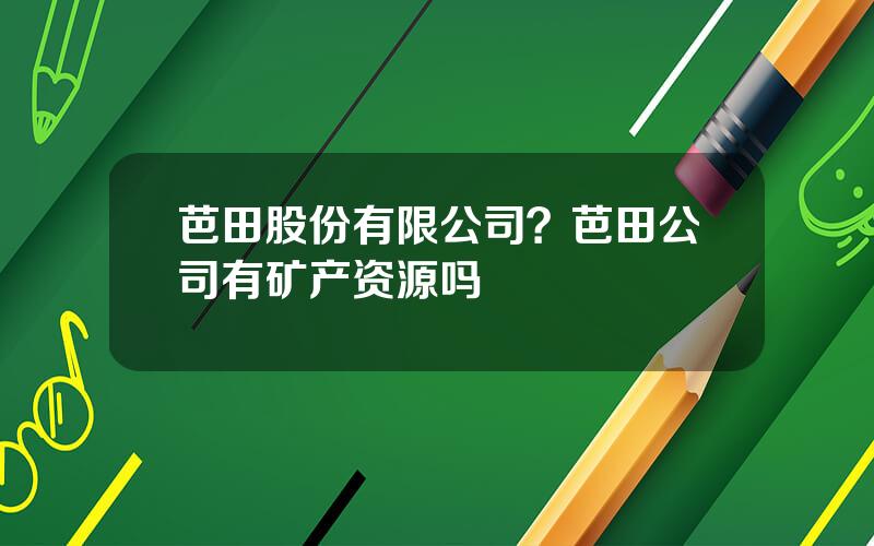 芭田股份有限公司？芭田公司有矿产资源吗