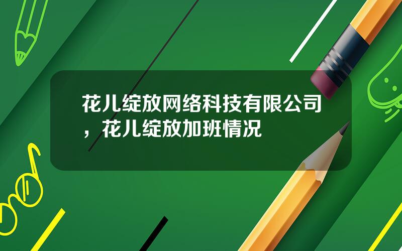 花儿绽放网络科技有限公司，花儿绽放加班情况