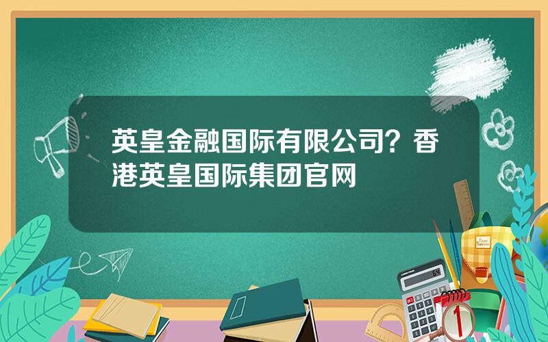 英皇金融国际有限公司？香港英皇国际集团官网