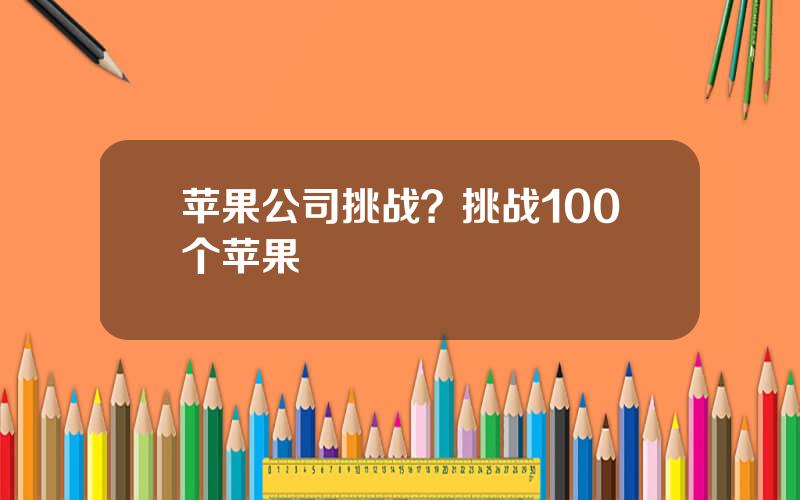 苹果公司挑战？挑战100个苹果