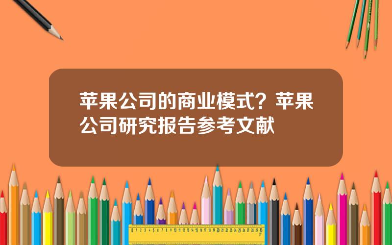 苹果公司的商业模式？苹果公司研究报告参考文献