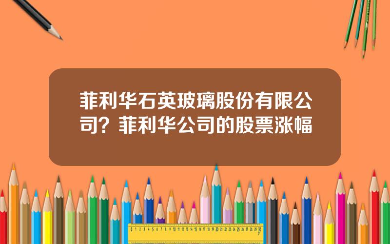 菲利华石英玻璃股份有限公司？菲利华公司的股票涨幅