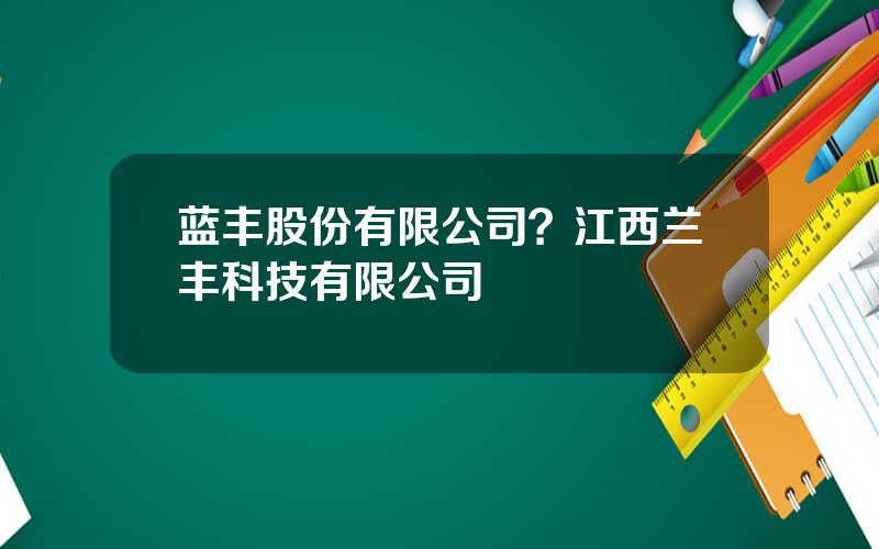 蓝丰股份有限公司？江西兰丰科技有限公司