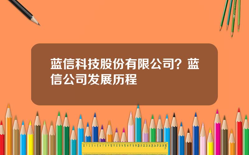 蓝信科技股份有限公司？蓝信公司发展历程