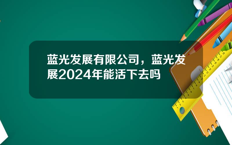 蓝光发展有限公司，蓝光发展2024年能活下去吗