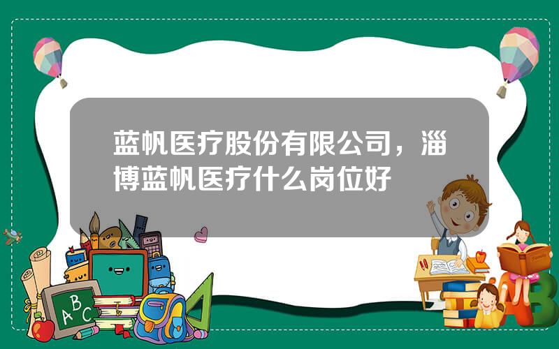 蓝帆医疗股份有限公司，淄博蓝帆医疗什么岗位好