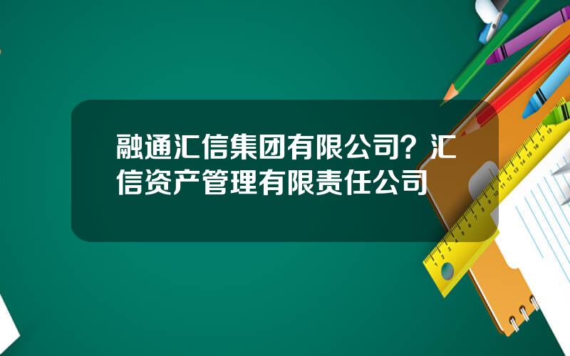 融通汇信集团有限公司？汇信资产管理有限责任公司