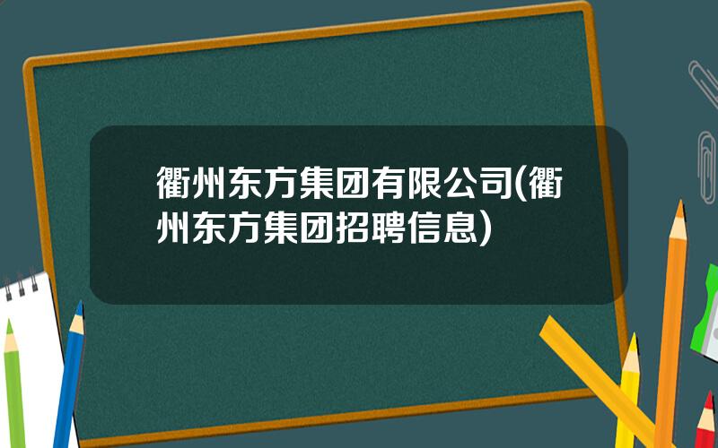 衢州东方集团有限公司(衢州东方集团招聘信息)