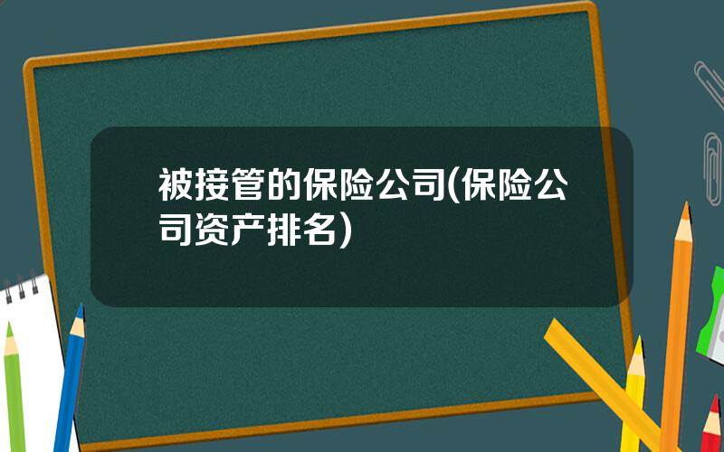 被接管的保险公司(保险公司资产排名)