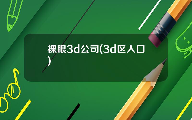 裸眼3d公司(3d区入口)