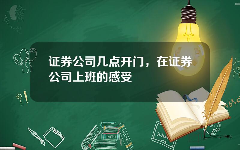 证券公司几点开门，在证券公司上班的感受