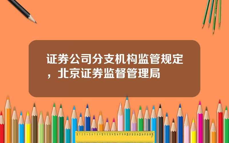 证券公司分支机构监管规定，北京证券监督管理局