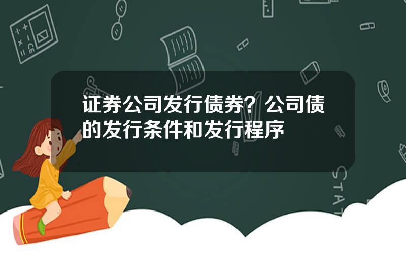 证券公司发行债券？公司债的发行条件和发行程序