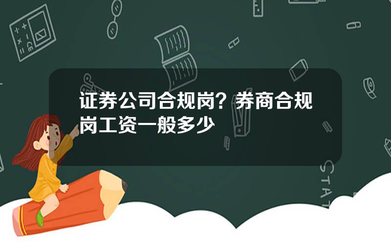 证券公司合规岗？券商合规岗工资一般多少