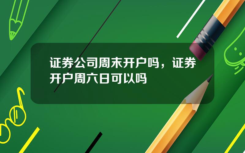 证券公司周末开户吗，证券开户周六日可以吗