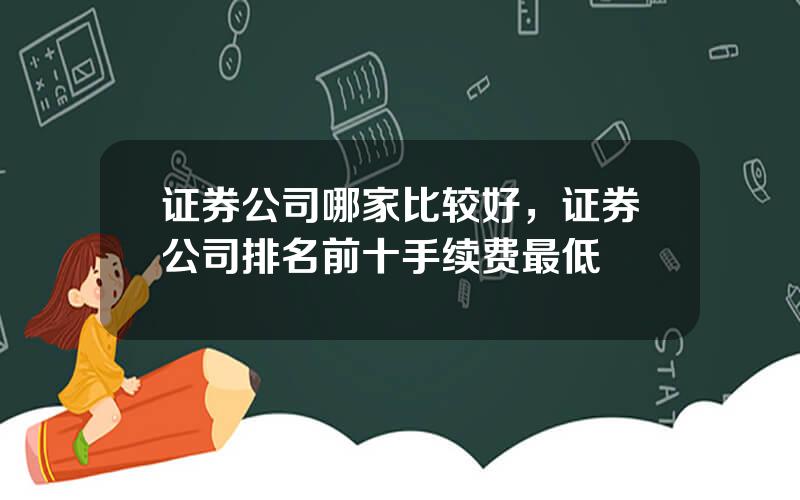 证券公司哪家比较好，证券公司排名前十手续费最低