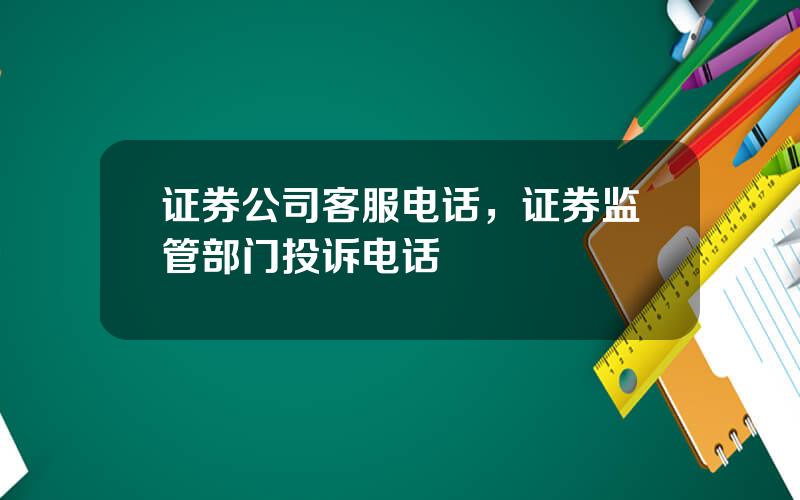 证券公司客服电话，证券监管部门投诉电话