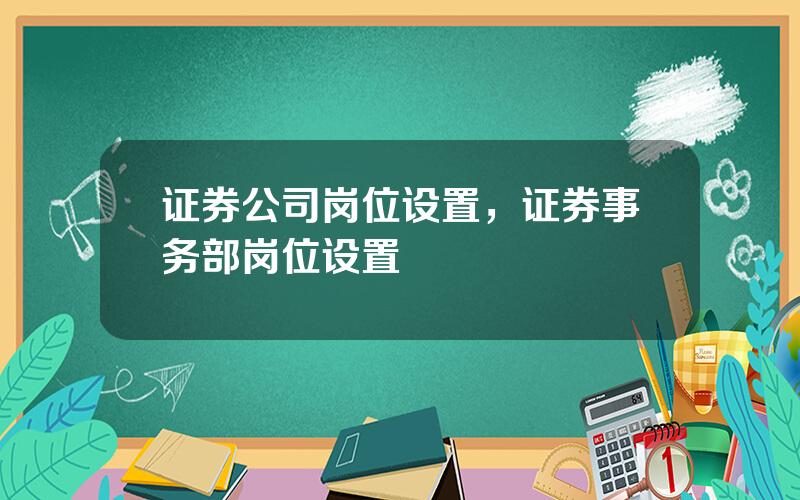 证券公司岗位设置，证券事务部岗位设置