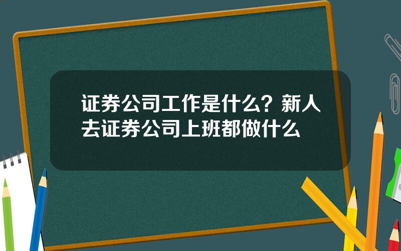 证券公司工作是什么？新人去证券公司上班都做什么