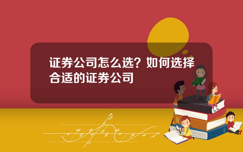 证券公司怎么选？如何选择合适的证券公司