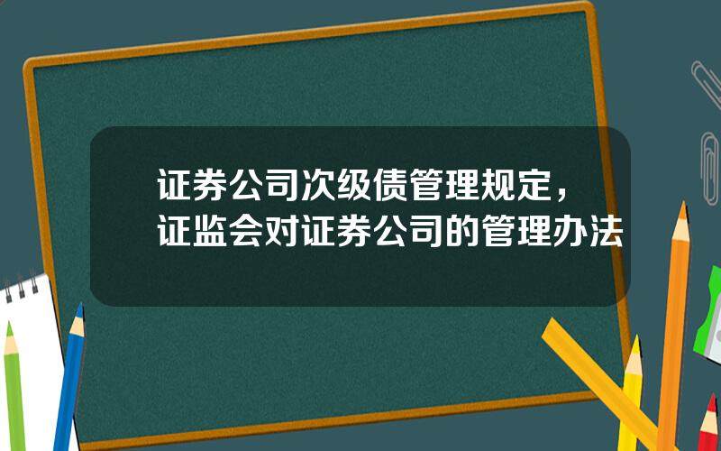 证券公司次级债管理规定，证监会对证券公司的管理办法