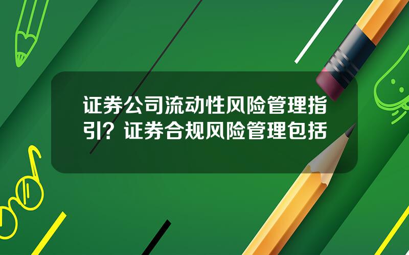 证券公司流动性风险管理指引？证券合规风险管理包括