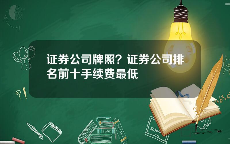 证券公司牌照？证券公司排名前十手续费最低