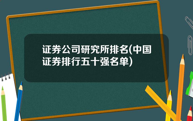 证券公司研究所排名(中国证券排行五十强名单)