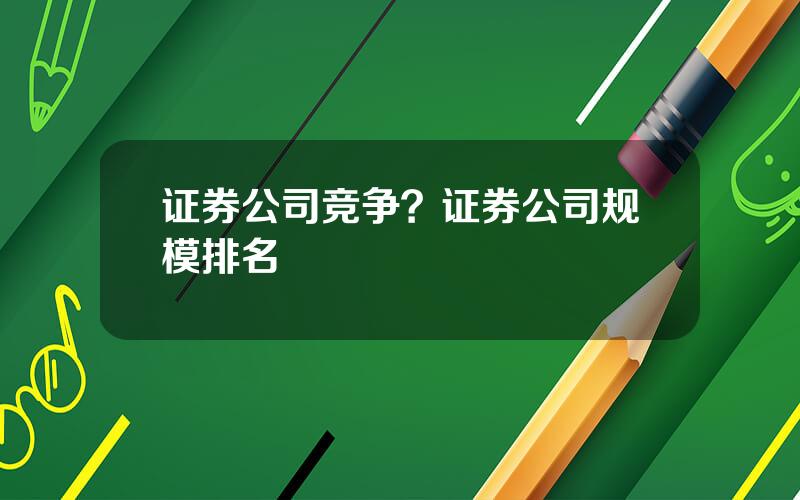 证券公司竞争？证券公司规模排名