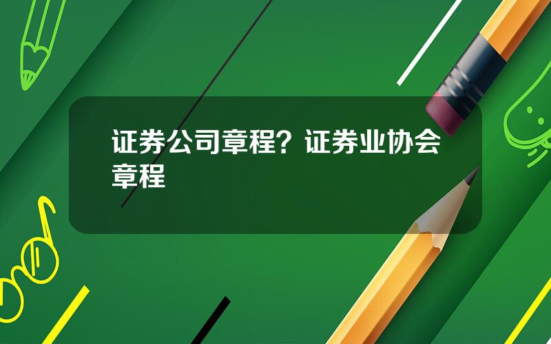 证券公司章程？证券业协会章程