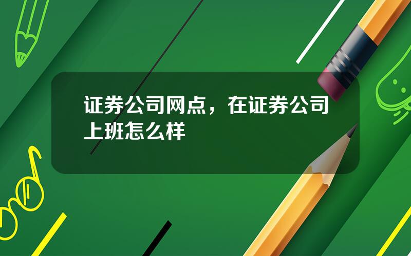 证券公司网点，在证券公司上班怎么样