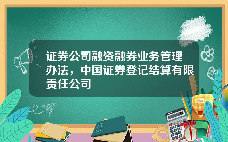 证券公司融资融券业务管理办法，中国证券登记结算有限责任公司