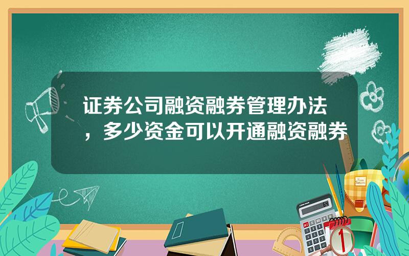 证券公司融资融券管理办法，多少资金可以开通融资融券