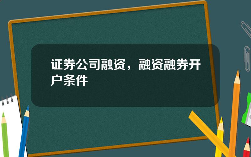 证券公司融资，融资融券开户条件