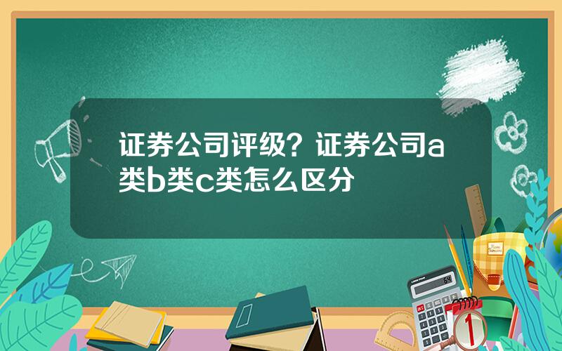 证券公司评级？证券公司a类b类c类怎么区分