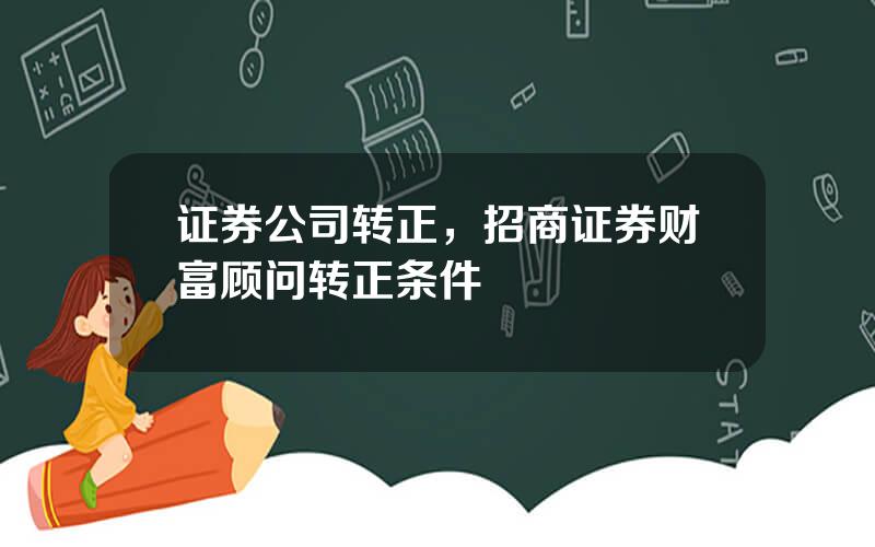 证券公司转正，招商证券财富顾问转正条件