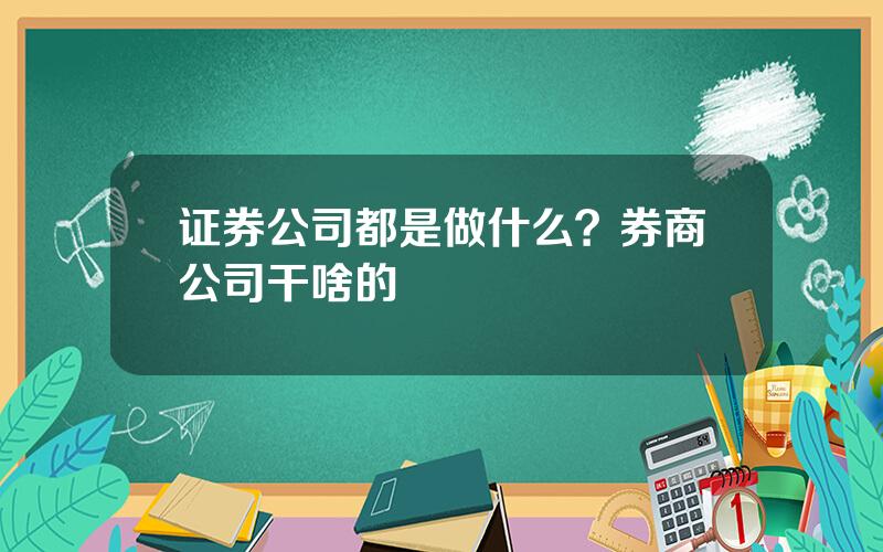 证券公司都是做什么？券商公司干啥的