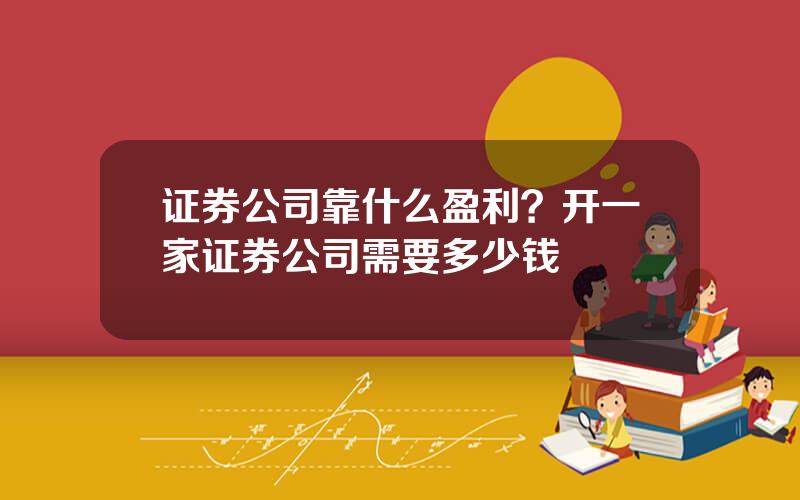 证券公司靠什么盈利？开一家证券公司需要多少钱