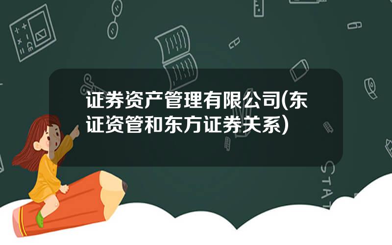 证券资产管理有限公司(东证资管和东方证券关系)