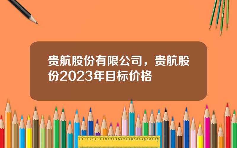 贵航股份有限公司，贵航股份2023年目标价格