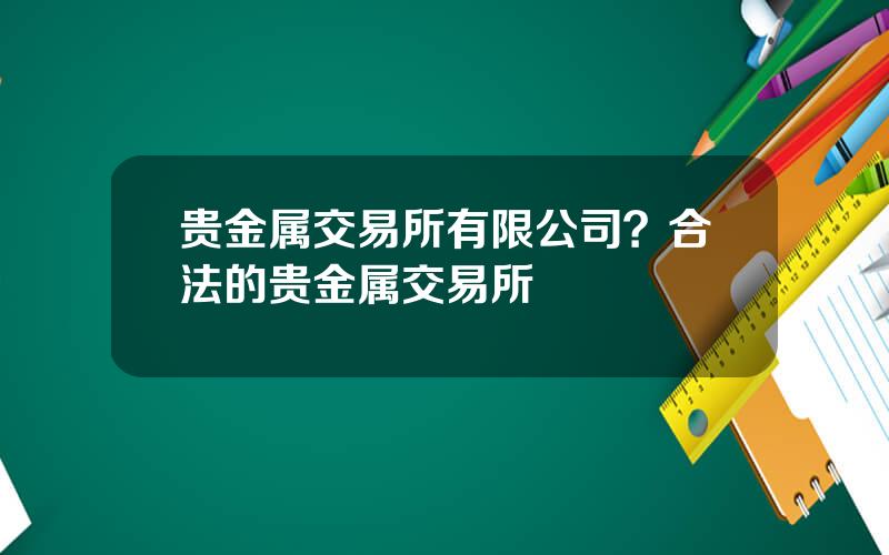 贵金属交易所有限公司？合法的贵金属交易所