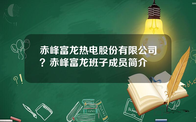 赤峰富龙热电股份有限公司？赤峰富龙班子成员简介