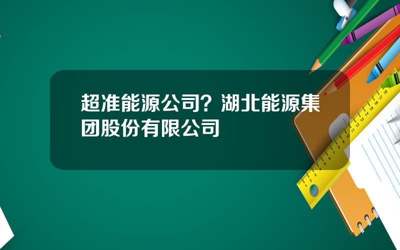 超准能源公司？湖北能源集团股份有限公司