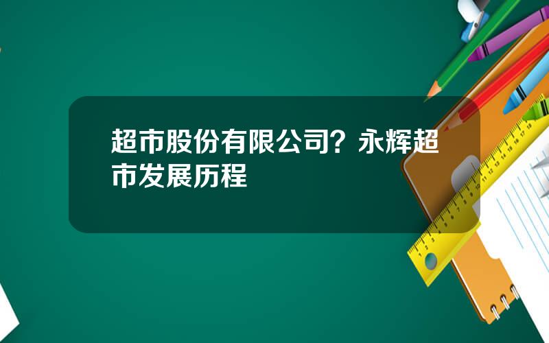 超市股份有限公司？永辉超市发展历程