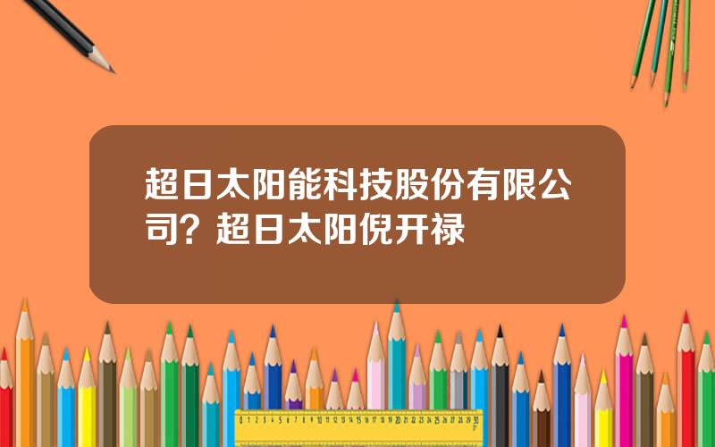 超日太阳能科技股份有限公司？超日太阳倪开禄