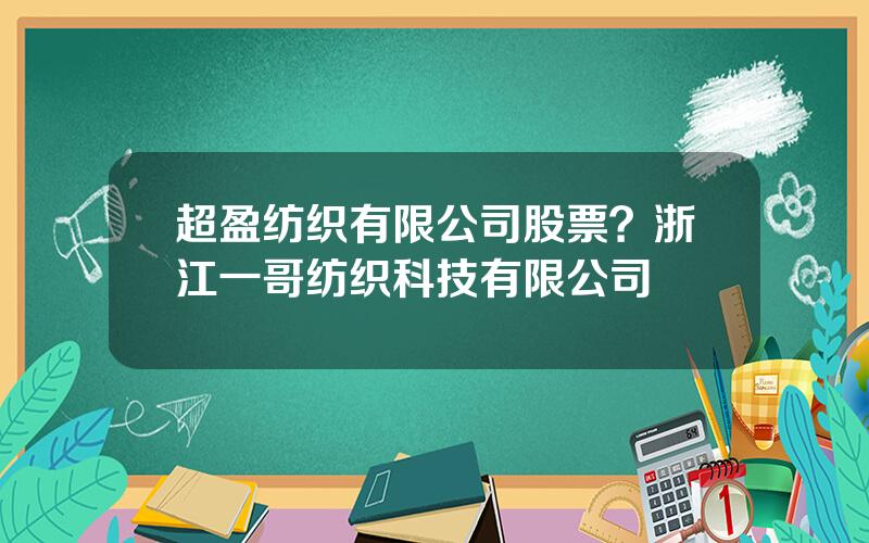 超盈纺织有限公司股票？浙江一哥纺织科技有限公司