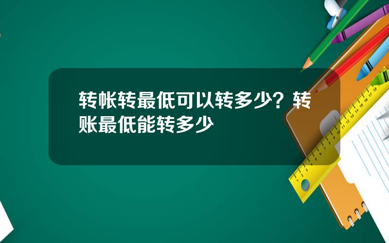 转帐转最低可以转多少？转账最低能转多少