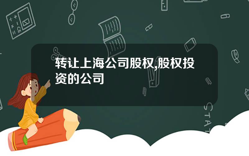 转让上海公司股权,股权投资的公司