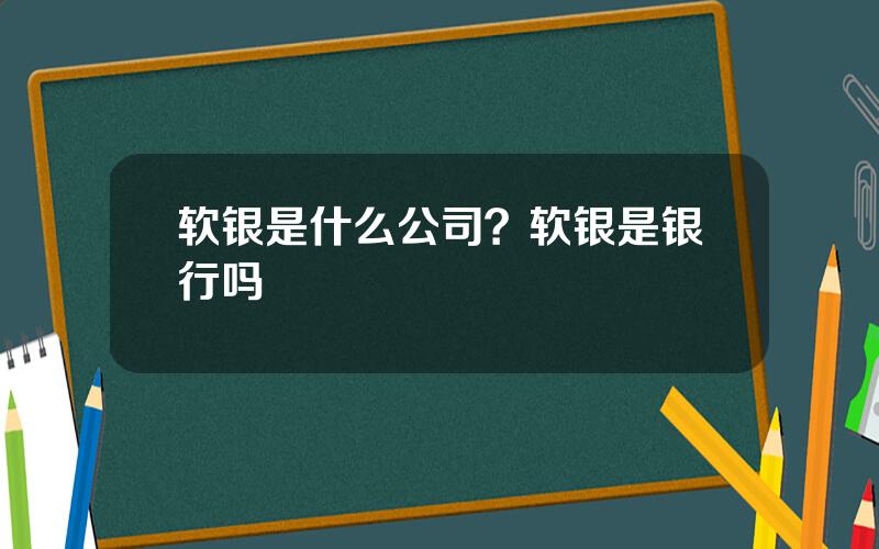 软银是什么公司？软银是银行吗