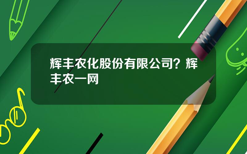 辉丰农化股份有限公司？辉丰农一网